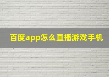 百度app怎么直播游戏手机