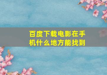 百度下载电影在手机什么地方能找到