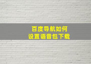 百度导航如何设置语音包下载