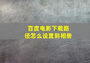 百度电影下载路径怎么设置到相册