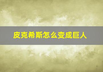 皮克希斯怎么变成巨人