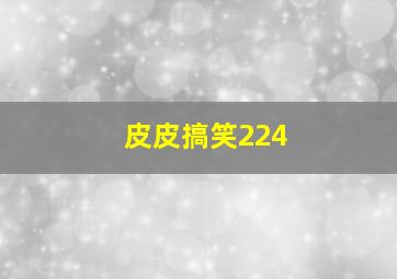 皮皮搞笑224