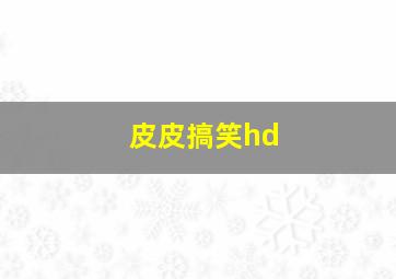 皮皮搞笑hd