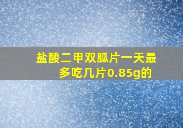 盐酸二甲双胍片一天最多吃几片0.85g的