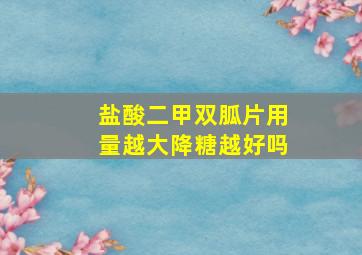 盐酸二甲双胍片用量越大降糖越好吗