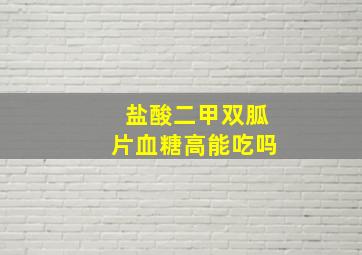 盐酸二甲双胍片血糖高能吃吗