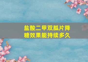 盐酸二甲双胍片降糖效果能持续多久