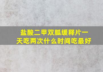 盐酸二甲双胍缓释片一天吃两次什么时间吃最好