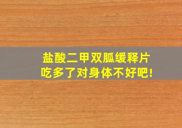 盐酸二甲双胍缓释片吃多了对身体不好吧!