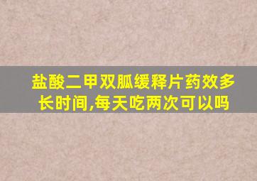 盐酸二甲双胍缓释片药效多长时间,每天吃两次可以吗