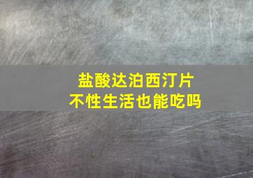 盐酸达泊西汀片不性生活也能吃吗