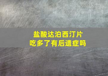 盐酸达泊西汀片吃多了有后遗症吗