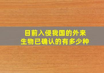 目前入侵我国的外来生物已确认的有多少种