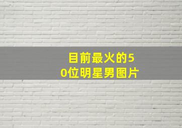 目前最火的50位明星男图片