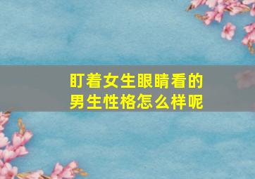 盯着女生眼睛看的男生性格怎么样呢