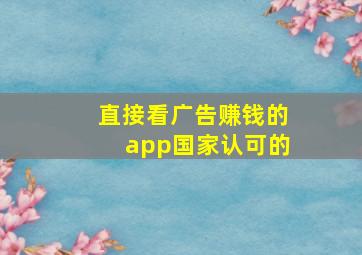 直接看广告赚钱的app国家认可的