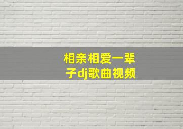 相亲相爱一辈子dj歌曲视频