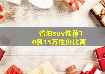 省油suv推荐10到15万性价比高