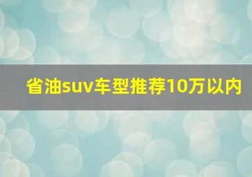 省油suv车型推荐10万以内