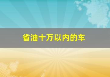 省油十万以内的车