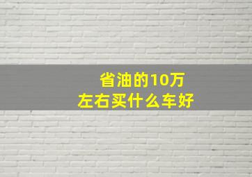 省油的10万左右买什么车好