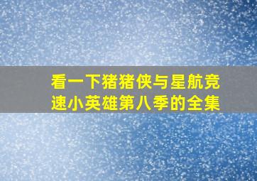 看一下猪猪侠与星航竞速小英雄第八季的全集