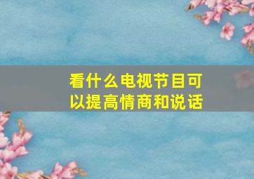 看什么电视节目可以提高情商和说话