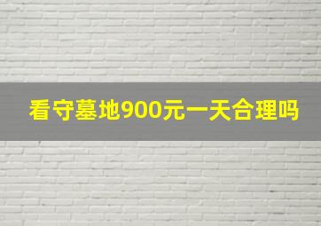 看守墓地900元一天合理吗