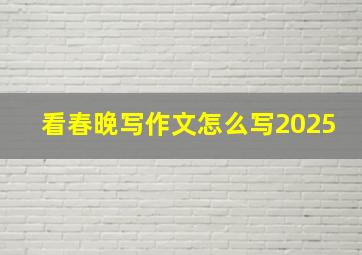 看春晚写作文怎么写2025