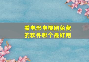 看电影电视剧免费的软件哪个最好用