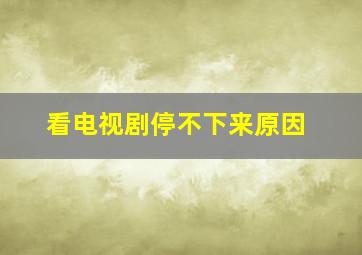 看电视剧停不下来原因