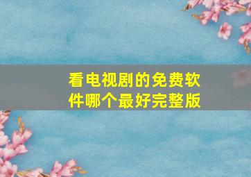 看电视剧的免费软件哪个最好完整版