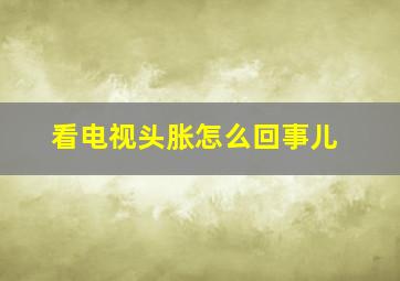 看电视头胀怎么回事儿