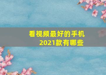 看视频最好的手机2021款有哪些