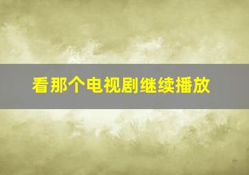 看那个电视剧继续播放