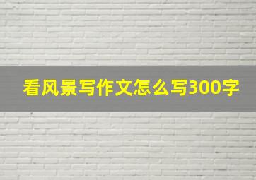 看风景写作文怎么写300字