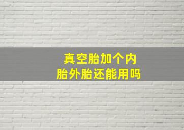 真空胎加个内胎外胎还能用吗