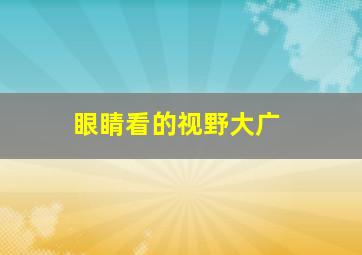 眼睛看的视野大广