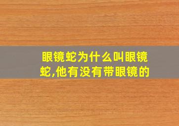 眼镜蛇为什么叫眼镜蛇,他有没有带眼镜的