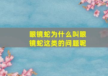 眼镜蛇为什么叫眼镜蛇这类的问题呢