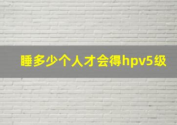 睡多少个人才会得hpv5级