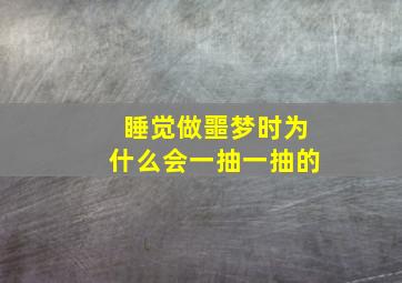 睡觉做噩梦时为什么会一抽一抽的