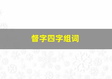 督字四字组词