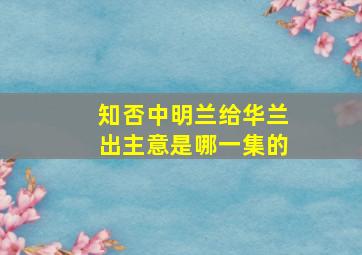 知否中明兰给华兰出主意是哪一集的