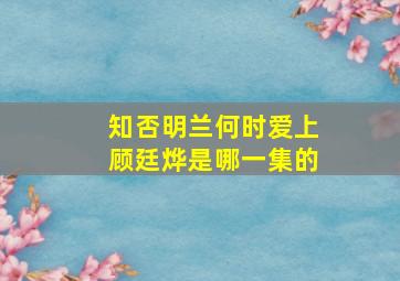 知否明兰何时爱上顾廷烨是哪一集的