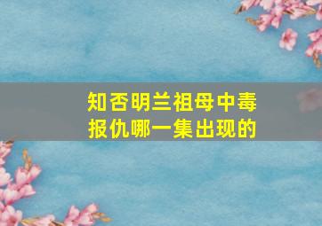 知否明兰祖母中毒报仇哪一集出现的