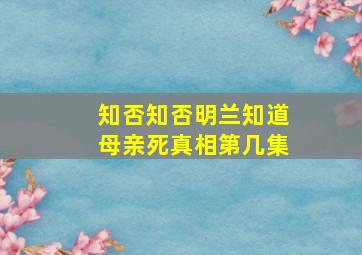 知否知否明兰知道母亲死真相第几集