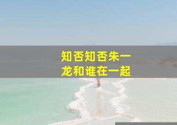 知否知否朱一龙和谁在一起