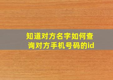 知道对方名字如何查询对方手机号码的id