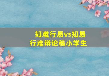 知难行易vs知易行难辩论稿小学生